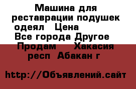 Машина для реставрации подушек одеял › Цена ­ 20 000 - Все города Другое » Продам   . Хакасия респ.,Абакан г.